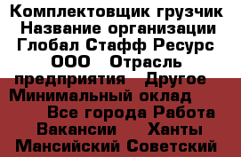 Комплектовщик-грузчик › Название организации ­ Глобал Стафф Ресурс, ООО › Отрасль предприятия ­ Другое › Минимальный оклад ­ 25 000 - Все города Работа » Вакансии   . Ханты-Мансийский,Советский г.